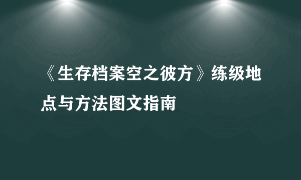 《生存档案空之彼方》练级地点与方法图文指南