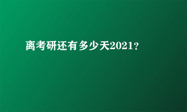 离考研还有多少天2021？