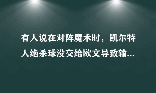 有人说在对阵魔术时，凯尔特人绝杀球没交给欧文导致输球了，你怎么看？