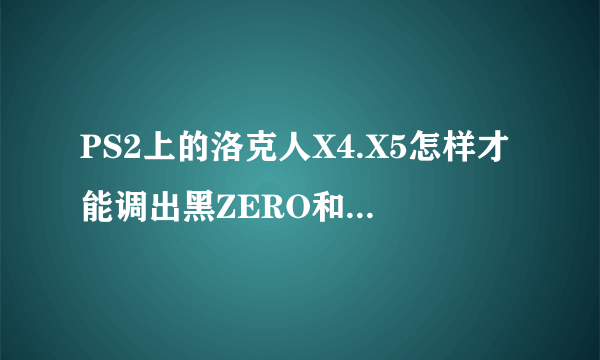 PS2上的洛克人X4.X5怎样才能调出黑ZERO和究级X？