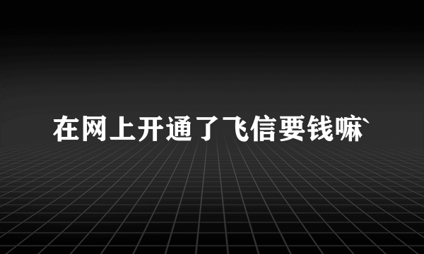 在网上开通了飞信要钱嘛`