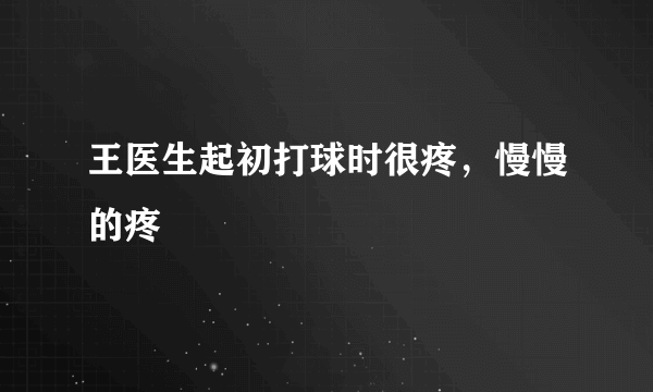 王医生起初打球时很疼，慢慢的疼