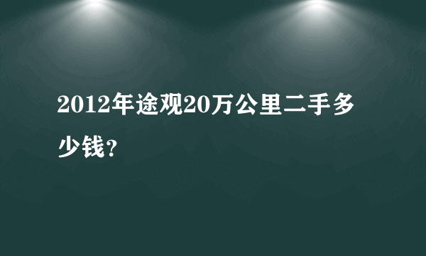 2012年途观20万公里二手多少钱？