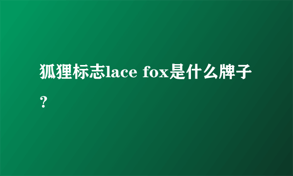 狐狸标志lace fox是什么牌子？