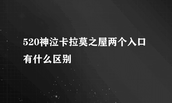 520神泣卡拉莫之屋两个入口有什么区别