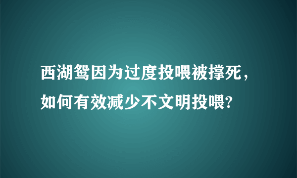 西湖鸳因为过度投喂被撑死，如何有效减少不文明投喂?