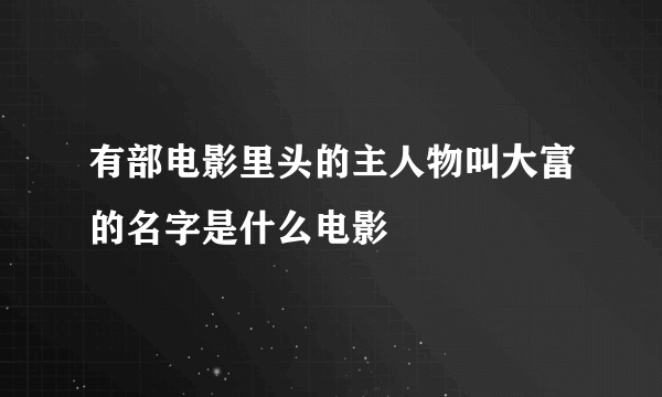 有部电影里头的主人物叫大富的名字是什么电影