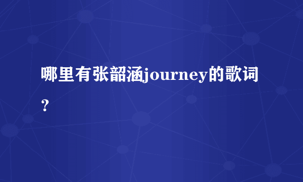 哪里有张韶涵journey的歌词？