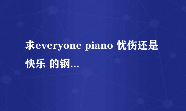 求everyone piano 忧伤还是快乐 的钢琴谱 注意是键盘哦