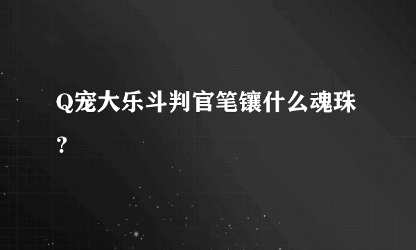 Q宠大乐斗判官笔镶什么魂珠？