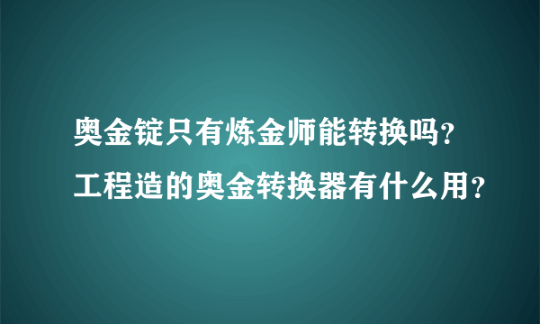 奥金锭只有炼金师能转换吗？工程造的奥金转换器有什么用？