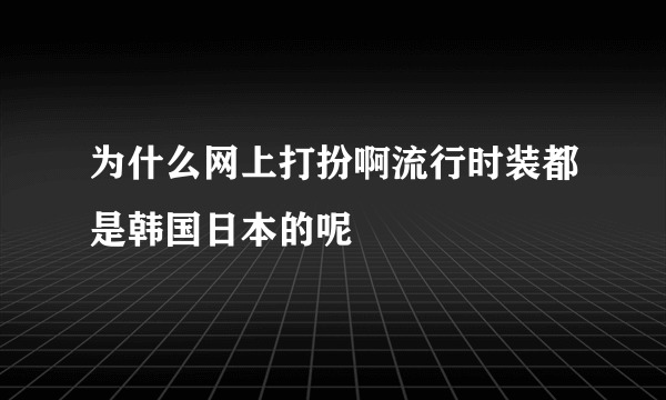 为什么网上打扮啊流行时装都是韩国日本的呢