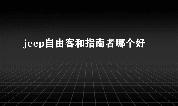 jeep自由客和指南者哪个好