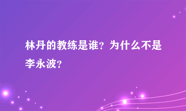 林丹的教练是谁？为什么不是李永波？