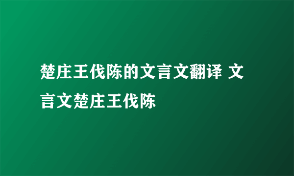 楚庄王伐陈的文言文翻译 文言文楚庄王伐陈