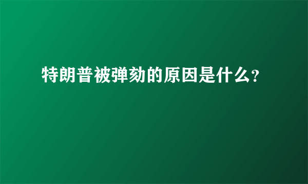 特朗普被弹劾的原因是什么？