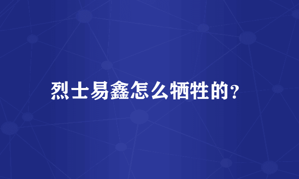 烈士易鑫怎么牺牲的？