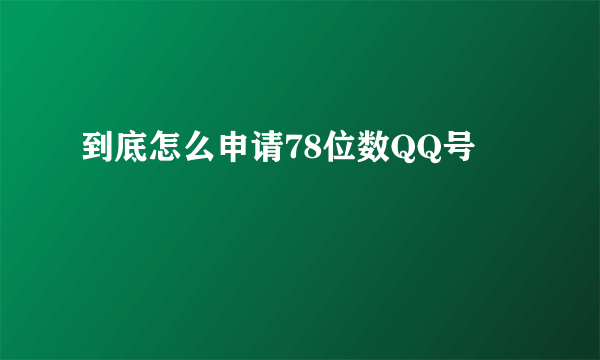 到底怎么申请78位数QQ号