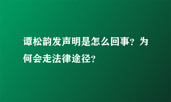 谭松韵发声明是怎么回事？为何会走法律途径？