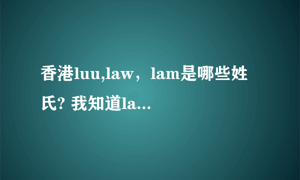 香港luu,law，lam是哪些姓氏? 我知道lau是刘但听说luu也是刘？