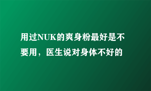 用过NUK的爽身粉最好是不要用，医生说对身体不好的