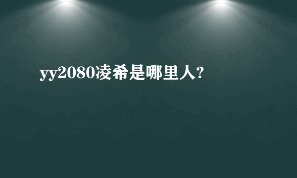 yy2080凌希是哪里人?