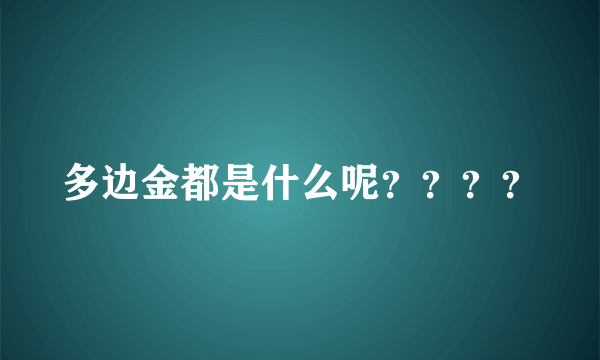 多边金都是什么呢？？？？