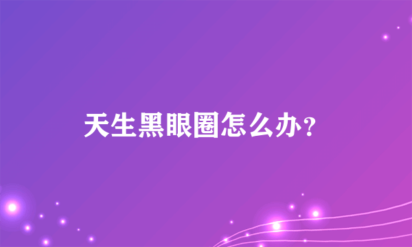 天生黑眼圈怎么办？