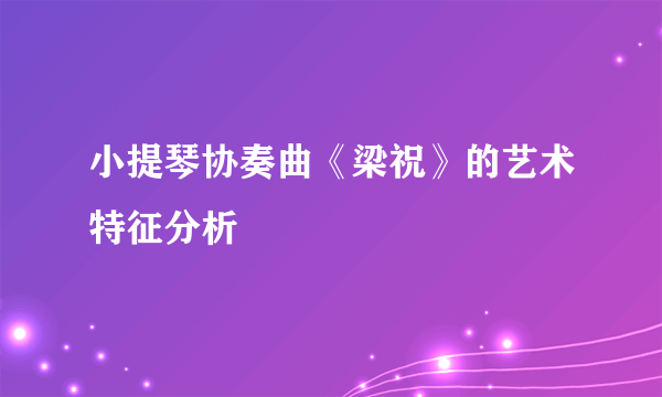 小提琴协奏曲《梁祝》的艺术特征分析