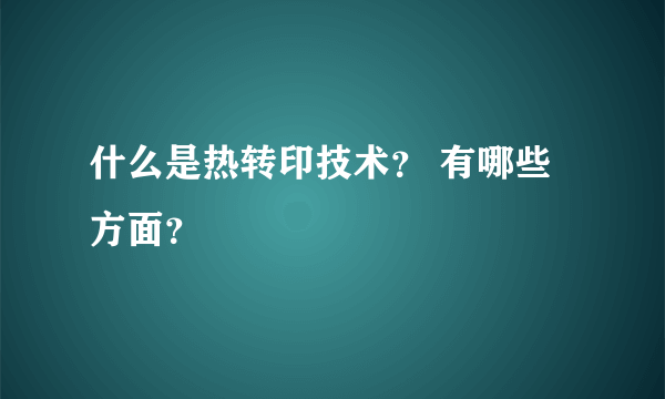 什么是热转印技术？ 有哪些方面？