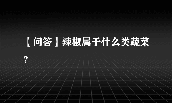 【问答】辣椒属于什么类蔬菜？