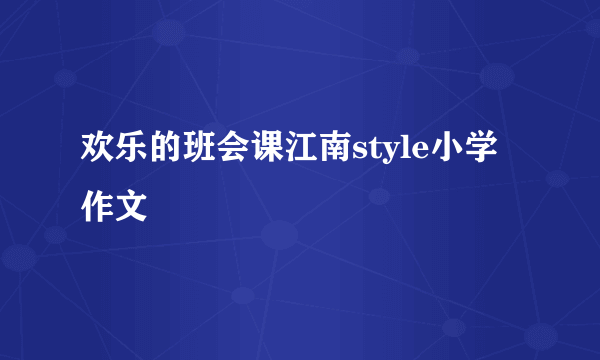 欢乐的班会课江南style小学作文