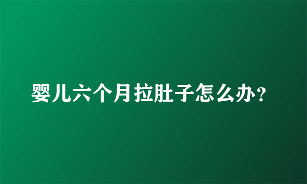 婴儿六个月拉肚子怎么办？