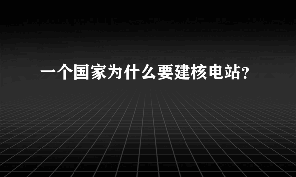 一个国家为什么要建核电站？