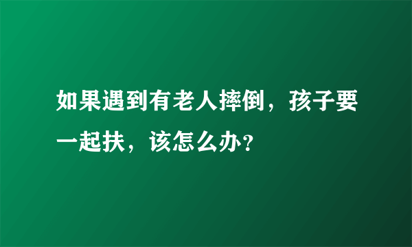 如果遇到有老人摔倒，孩子要一起扶，该怎么办？