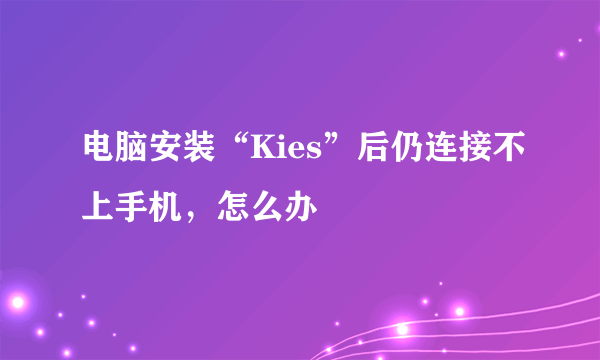 电脑安装“Kies”后仍连接不上手机，怎么办