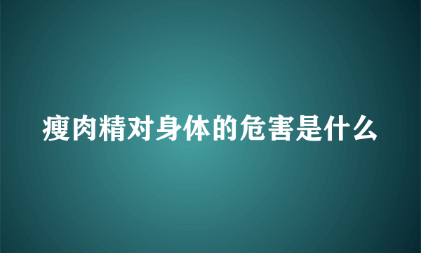 瘦肉精对身体的危害是什么