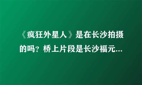 《疯狂外星人》是在长沙拍摄的吗？桥上片段是长沙福元路大桥吗？