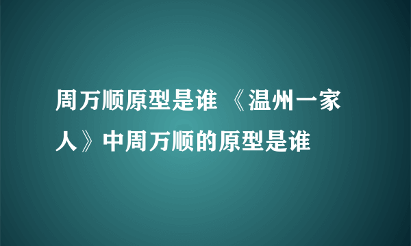 周万顺原型是谁 《温州一家人》中周万顺的原型是谁