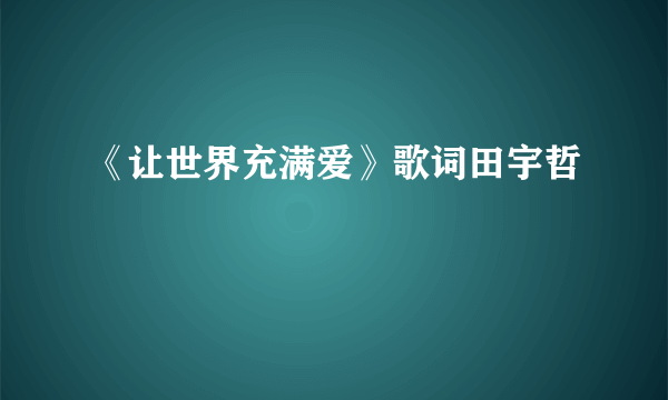 《让世界充满爱》歌词田宇哲