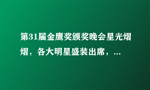 第31届金鹰奖颁奖晚会星光熠熠，各大明星盛装出席，都有谁获奖了？