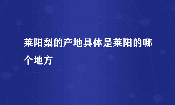 莱阳梨的产地具体是莱阳的哪个地方