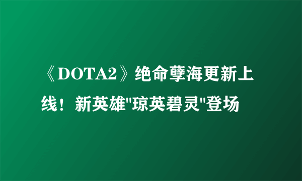 《DOTA2》绝命孽海更新上线！新英雄