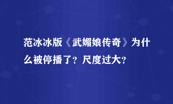 范冰冰版《武媚娘传奇》为什么被停播了？尺度过大？