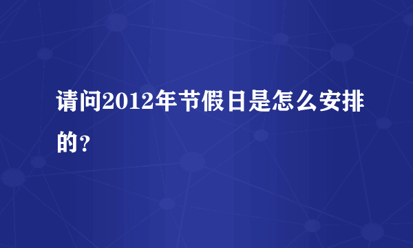 请问2012年节假日是怎么安排的？