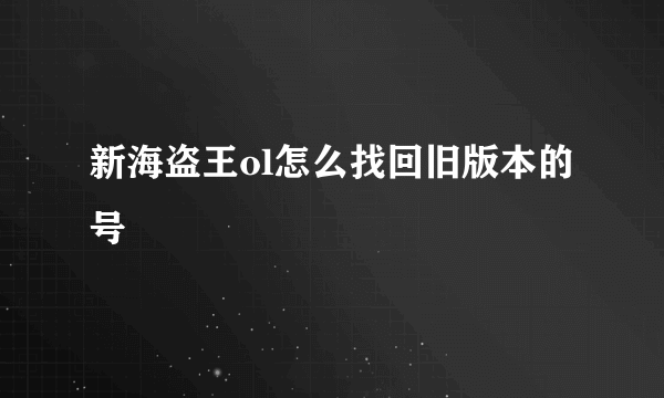 新海盗王ol怎么找回旧版本的号