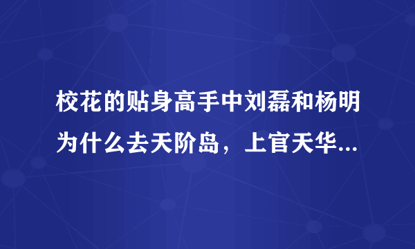 校花的贴身高手中刘磊和杨明为什么去天阶岛，上官天华的儿子是不是也被带走了？