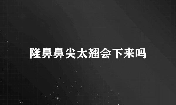 隆鼻鼻尖太翘会下来吗