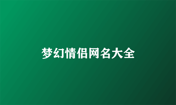 梦幻情侣网名大全