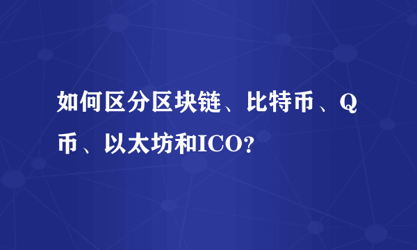 如何区分区块链、比特币、Q币、以太坊和ICO？